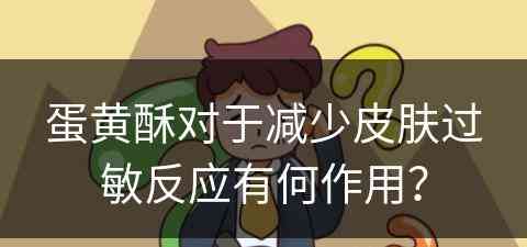 蛋黄酥对于减少皮肤过敏反应有何作用？